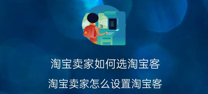 淘宝卖家如何选淘宝客 淘宝卖家怎么设置淘宝客？